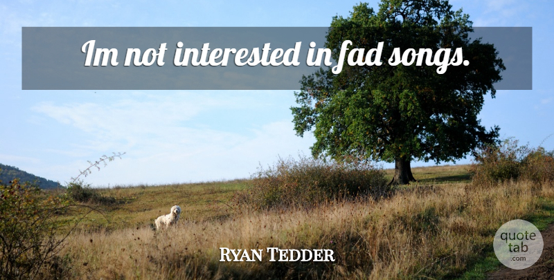 Ryan Tedder Quote About Song, Fads, Not Interested: Im Not Interested In Fad...