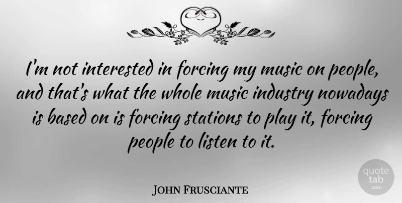 John Frusciante Quote About Play, People, Listen To Your Heart: Im Not Interested In Forcing...