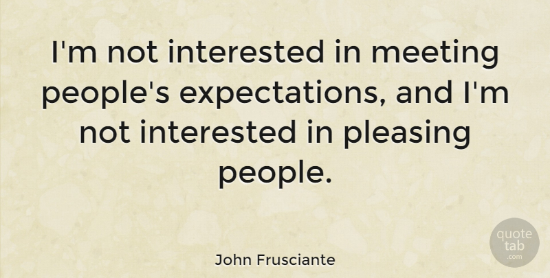 John Frusciante Quote About People, Expectations, Not Interested: Im Not Interested In Meeting...