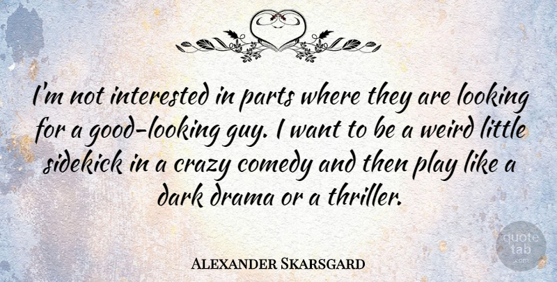 Alexander Skarsgard Quote About Crazy, Drama, Dark: Im Not Interested In Parts...