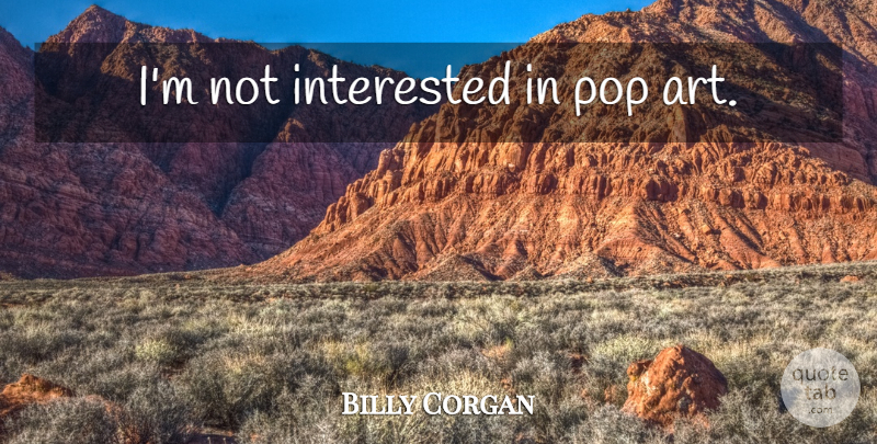 Billy Corgan Quote About Art, Pops, Not Interested: Im Not Interested In Pop...