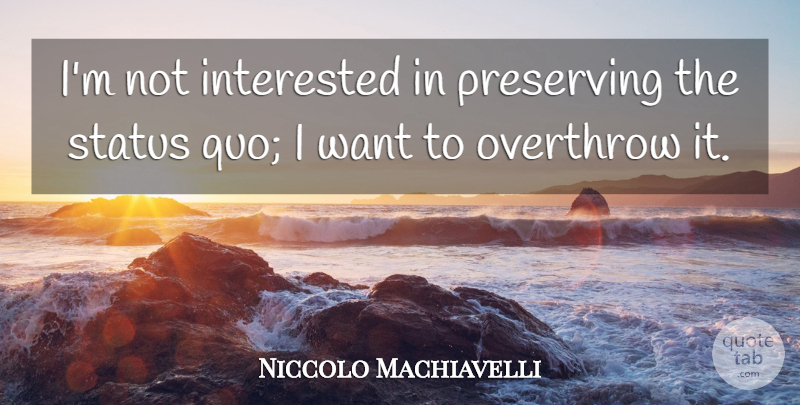 Niccolo Machiavelli Quote About Philosophical, Challenging The Status Quo, Want: Im Not Interested In Preserving...