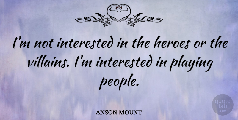 Anson Mount Quote About Hero, People, Villain: Im Not Interested In The...