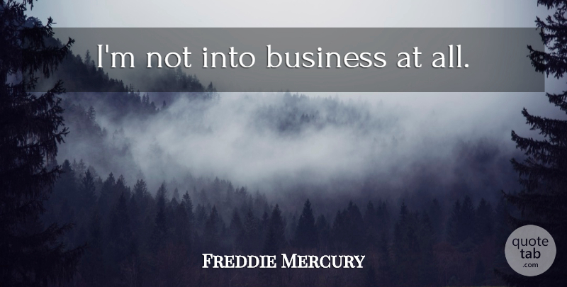Freddie Mercury Quote About undefined: Im Not Into Business At...