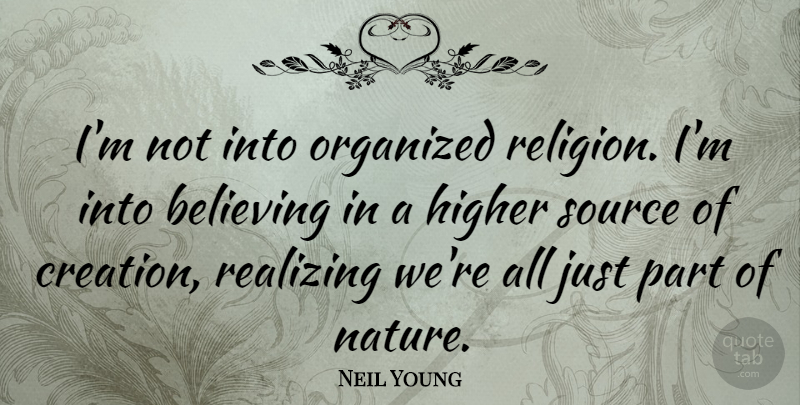 Neil Young Quote About Nature, Believe, Realizing: Im Not Into Organized Religion...