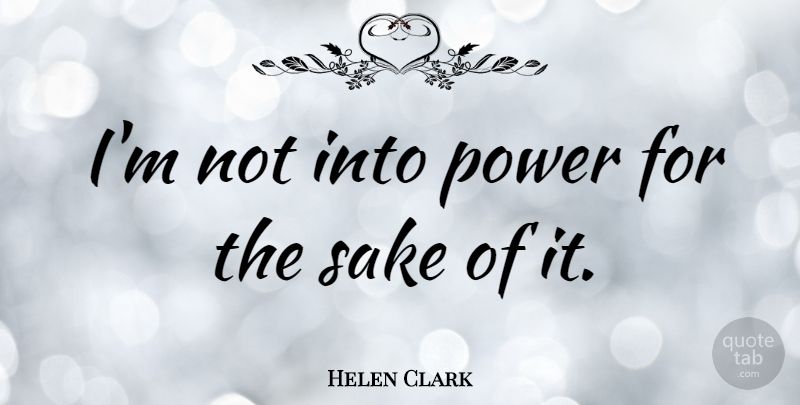 Helen Clark Quote About Sake: Im Not Into Power For...