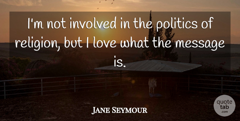 Jane Seymour Quote About Involved, Love, Message, Politics, Religion: Im Not Involved In The...
