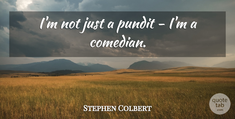 Stephen Colbert Quote About undefined: Im Not Just A Pundit...