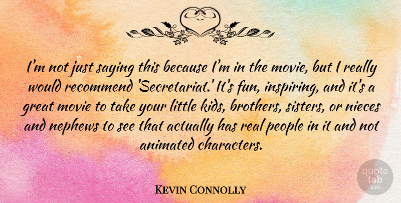 Kevin Connolly Quote About Animated, Great, Nephews, Nieces, People: Im Not Just Saying This...