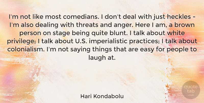 Hari Kondabolu Quote About Anger, Brown, Deal, Dealing, People: Im Not Like Most Comedians...