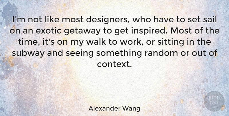 Alexander Wang Quote About Sailing, Sitting, Exotic: Im Not Like Most Designers...