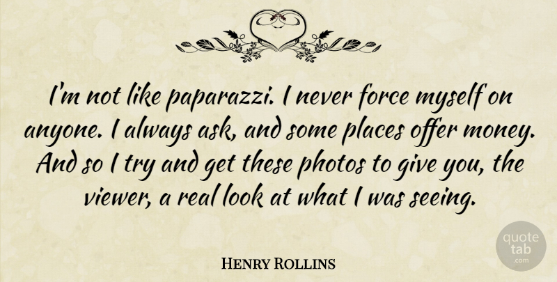 Henry Rollins Quote About Real, Giving, Trying: Im Not Like Paparazzi I...
