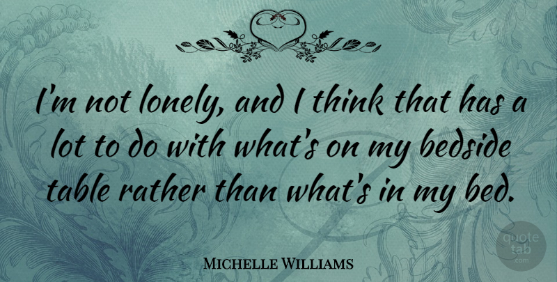 Michelle Williams Quote About Lonely, Thinking, Tables: Im Not Lonely And I...