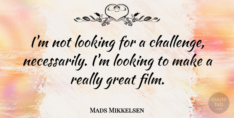 Mads Mikkelsen Quote About Challenges, Film, Really Great: Im Not Looking For A...