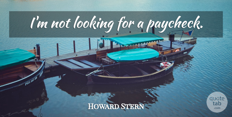 Howard Stern Quote About Paychecks: Im Not Looking For A...