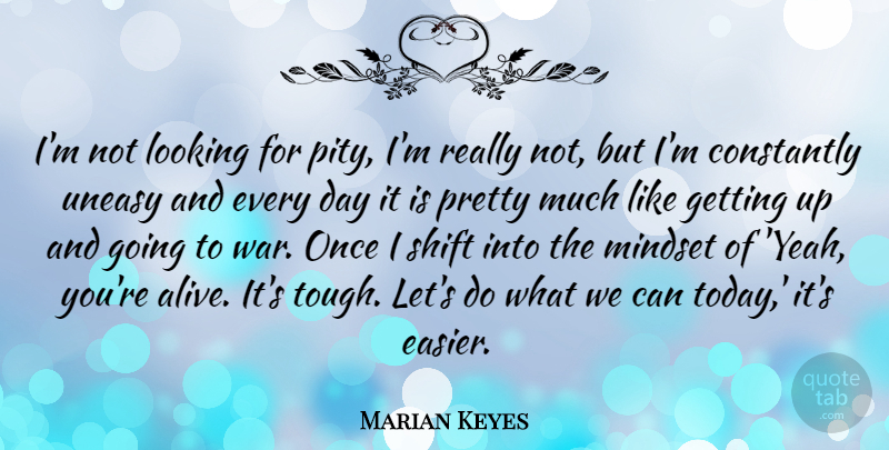 Marian Keyes Quote About Constantly, Looking, Shift, Uneasy, War: Im Not Looking For Pity...