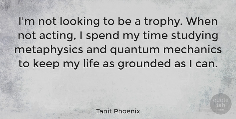 Tanit Phoenix Quote About Grounded, Life, Looking, Mechanics, Quantum: Im Not Looking To Be...