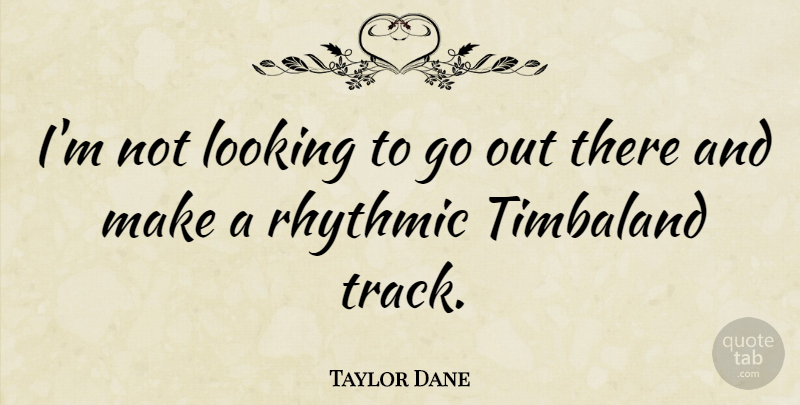 Taylor Dane Quote About Track: Im Not Looking To Go...