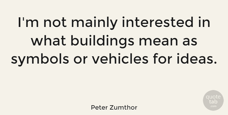 Peter Zumthor Quote About Buildings, Interested, Mainly, Vehicles: Im Not Mainly Interested In...