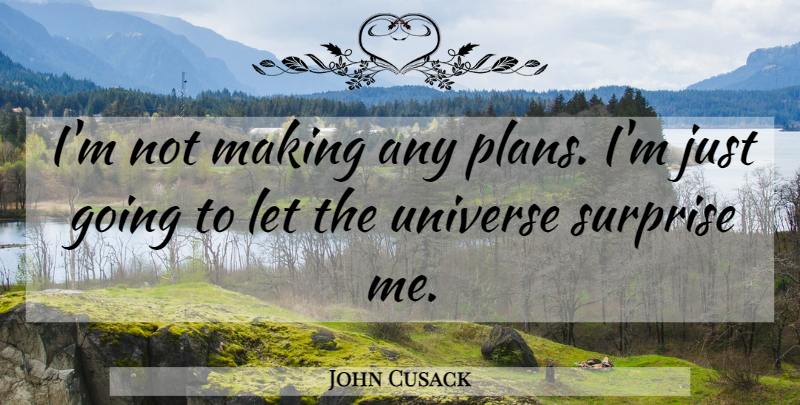 John Cusack Quote About Surprise, Surprise Me, Plans: Im Not Making Any Plans...