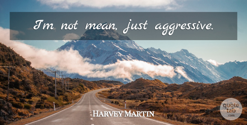 Harvey Martin Quote About Mean, Aggressive: Im Not Mean Just Aggressive...