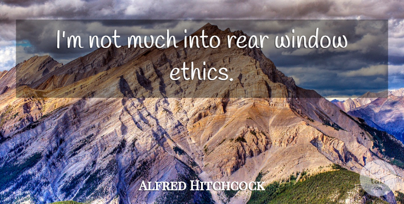 Alfred Hitchcock Quote About Ethics, Window, Rear Window: Im Not Much Into Rear...