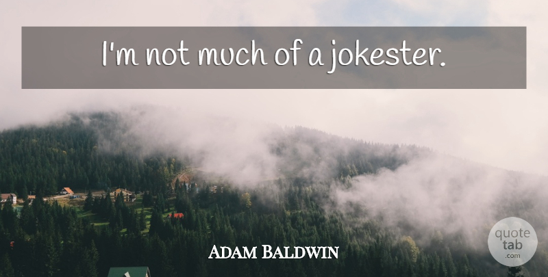Adam Baldwin Quote About undefined: Im Not Much Of A...