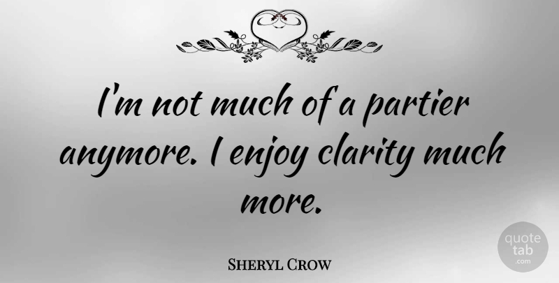 Sheryl Crow Quote About Clarity, Enjoy: Im Not Much Of A...
