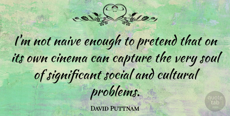 David Puttnam Quote About Soul, Cinema, Problem: Im Not Naive Enough To...