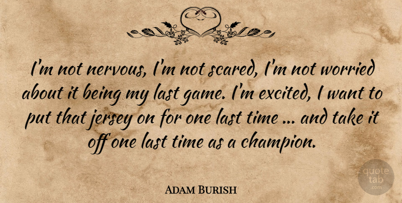 Adam Burish Quote About Jersey, Last, Time, Worried: Im Not Nervous Im Not...