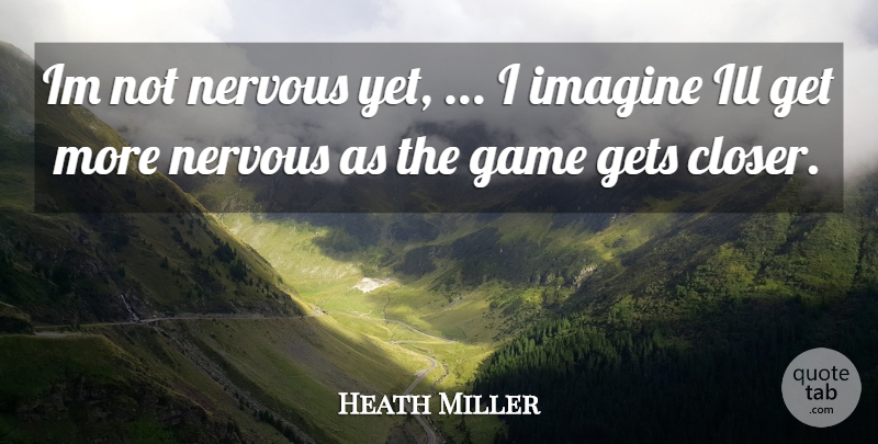 Heath Miller Quote About Game, Gets, Ill, Imagine, Nervous: Im Not Nervous Yet I...