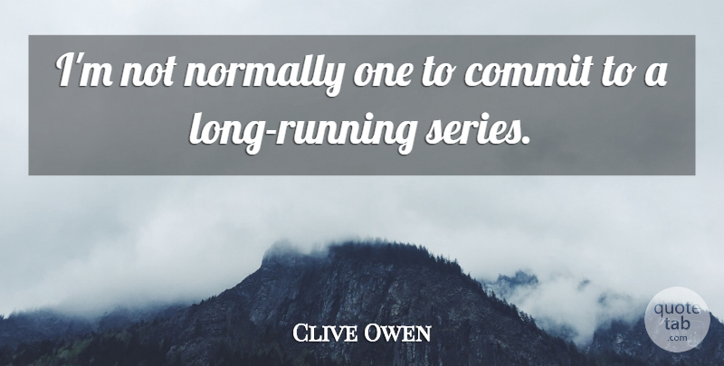 Clive Owen Quote About Commit, Normally: Im Not Normally One To...