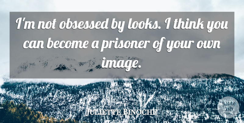 Juliette Binoche Quote About Thinking, Looks, Obsession: Im Not Obsessed By Looks...