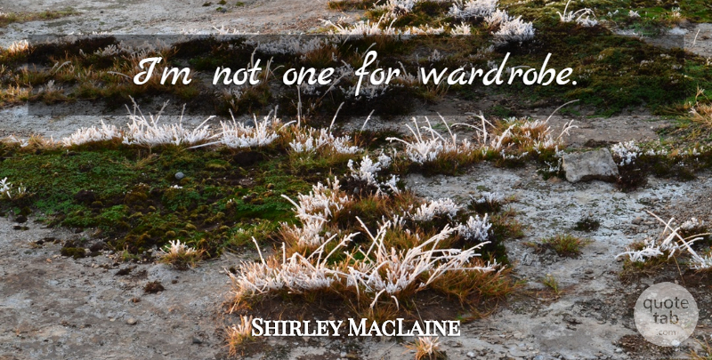 Shirley MacLaine Quote About Wardrobe: Im Not One For Wardrobe...