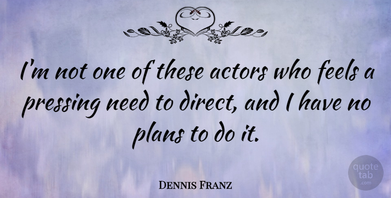 Dennis Franz Quote About Needs, Actors, Plans: Im Not One Of These...