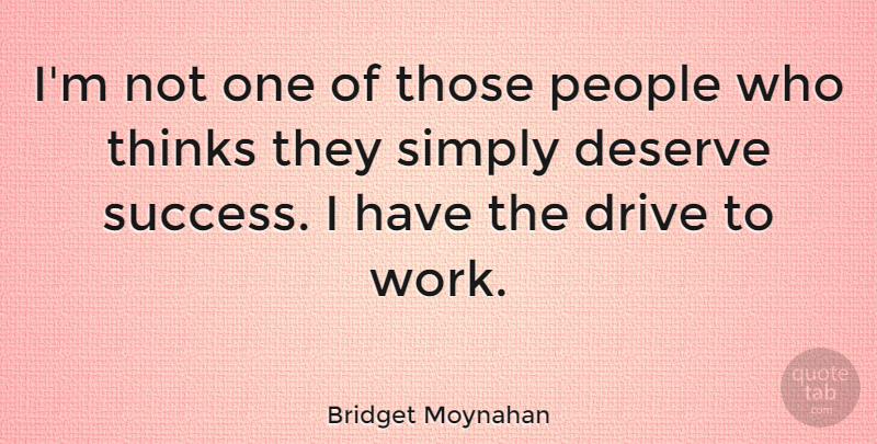 Bridget Moynahan Quote About Thinking, People, Deserve: Im Not One Of Those...