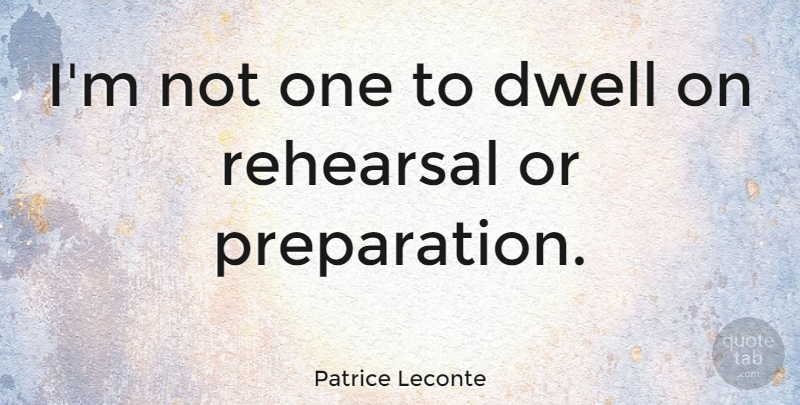 Patrice Leconte Quote About Preparation, Rehearsal: Im Not One To Dwell...