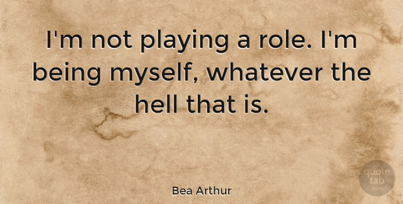 Bea Arthur Quote About Roles, Hell, Being Myself: Im Not Playing A Role...