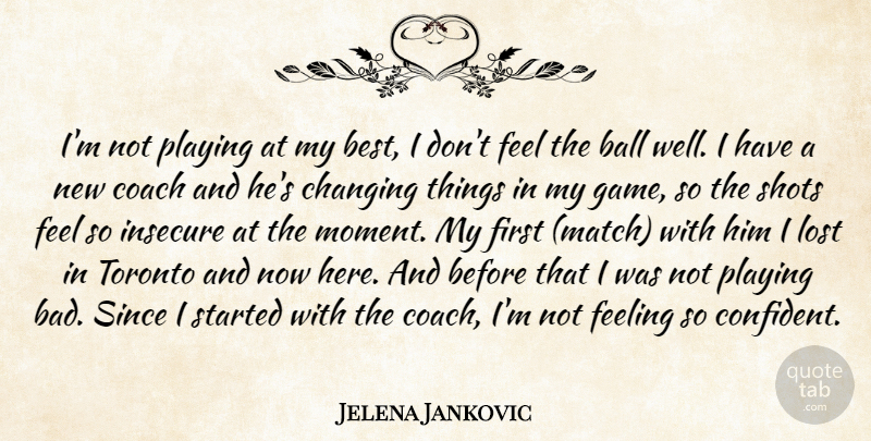 Jelena Jankovic Quote About Ball, Changing, Coach, Feeling, Insecure: Im Not Playing At My...