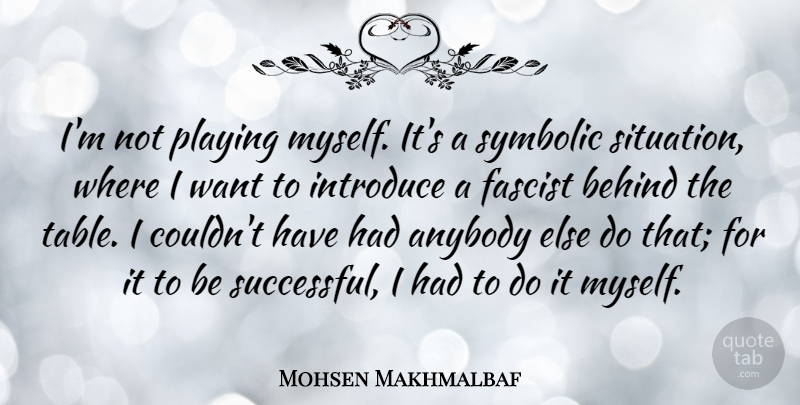 Mohsen Makhmalbaf Quote About Successful, Tables, Want: Im Not Playing Myself Its...