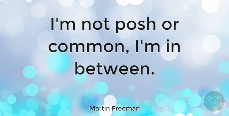 Martin Freeman Quote About Common, Posh: Im Not Posh Or Common...