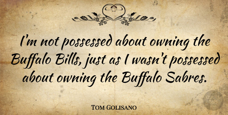 Tom Golisano Quote About Possessed: Im Not Possessed About Owning...