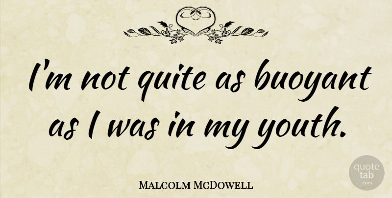 Malcolm McDowell Quote About undefined: Im Not Quite As Buoyant...