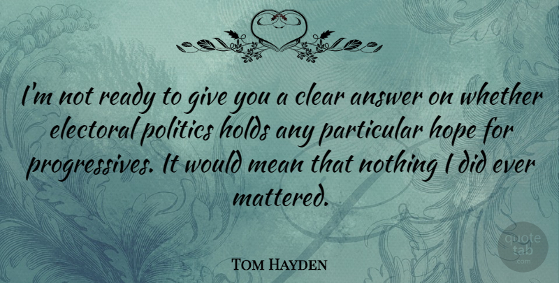 Tom Hayden Quote About Mean, Giving, Answers: Im Not Ready To Give...