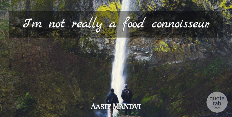 Aasif Mandvi Quote About Connoisseur: Im Not Really A Food...