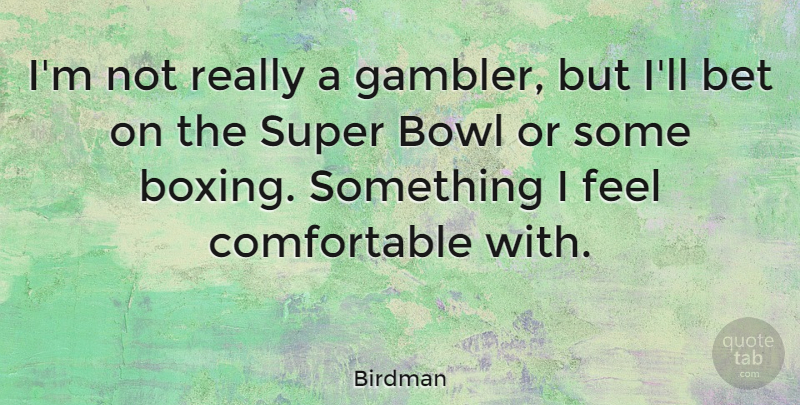 Birdman Quote About Bet, Bowl, Super: Im Not Really A Gambler...