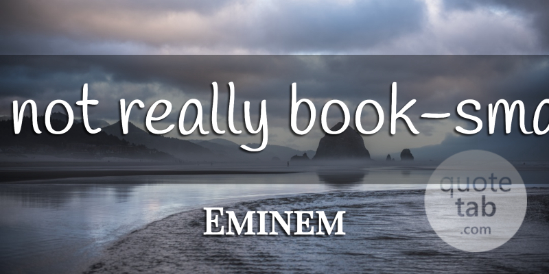 Eminem Quote About Smart, Book: Im Not Really Book Smart...