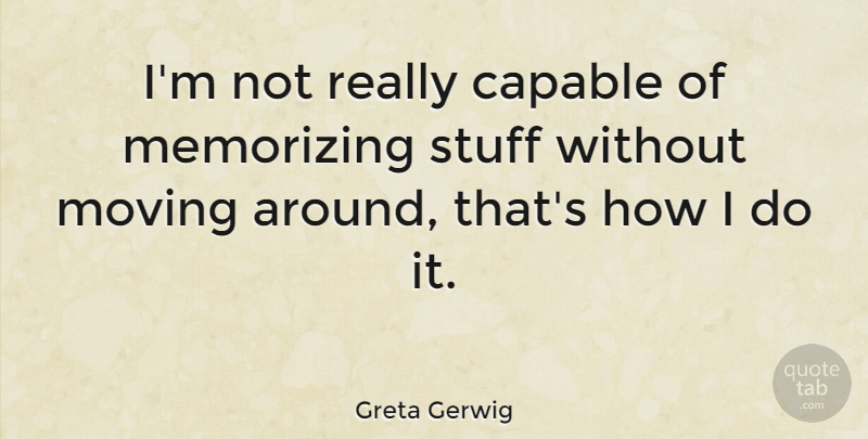 Greta Gerwig Quote About Moving, Stuff, Memorizing: Im Not Really Capable Of...