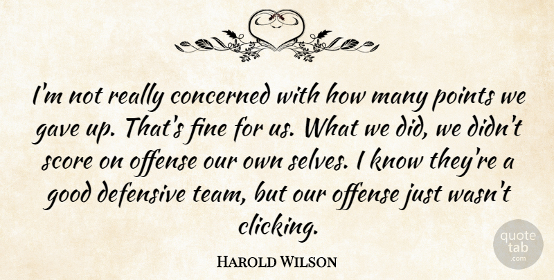 Harold Wilson Quote About Concerned, Defensive, Fine, Gave, Good: Im Not Really Concerned With...