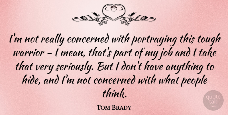Tom Brady Quote About Concerned, Job, People, Portraying: Im Not Really Concerned With...